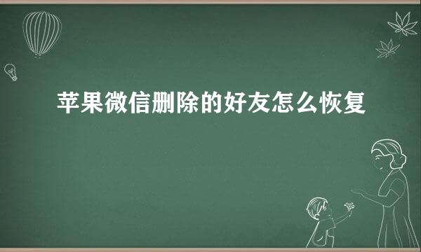 苹果微信删除的好友怎么恢复