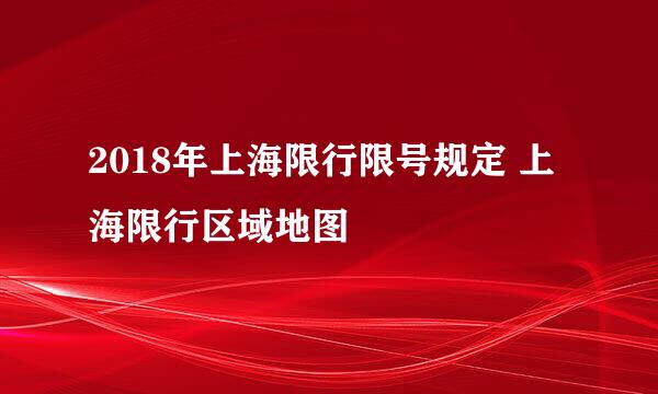 2018年上海限行限号规定 上海限行区域地图