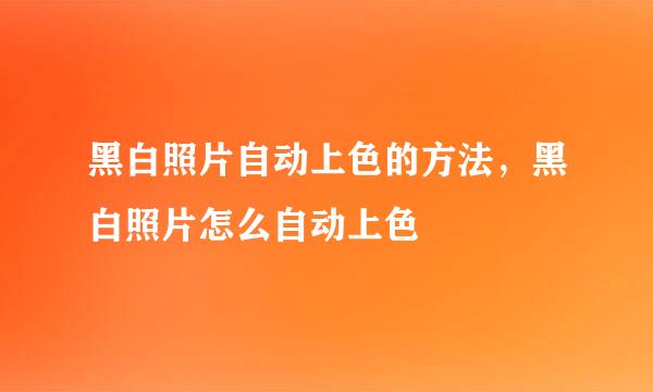 黑白照片自动上色的方法，黑白照片怎么自动上色