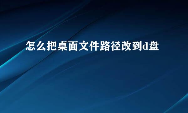 怎么把桌面文件路径改到d盘
