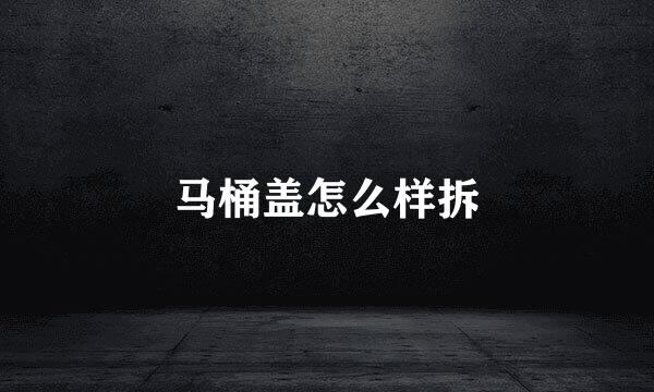 马桶盖怎么样拆