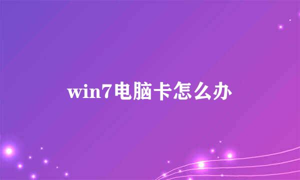 win7电脑卡怎么办