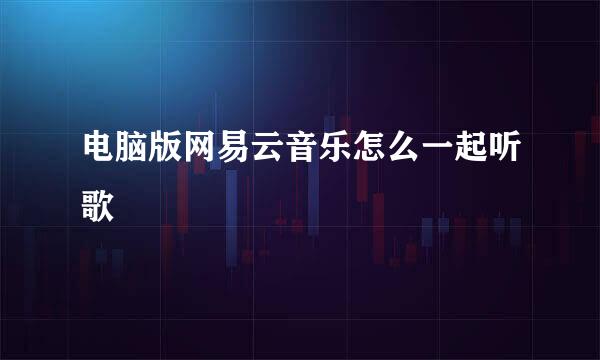 电脑版网易云音乐怎么一起听歌