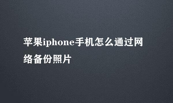 苹果iphone手机怎么通过网络备份照片