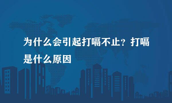 为什么会引起打嗝不止？打嗝是什么原因