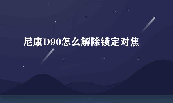 尼康D90怎么解除锁定对焦