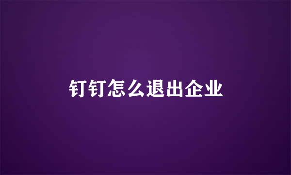 钉钉怎么退出企业
