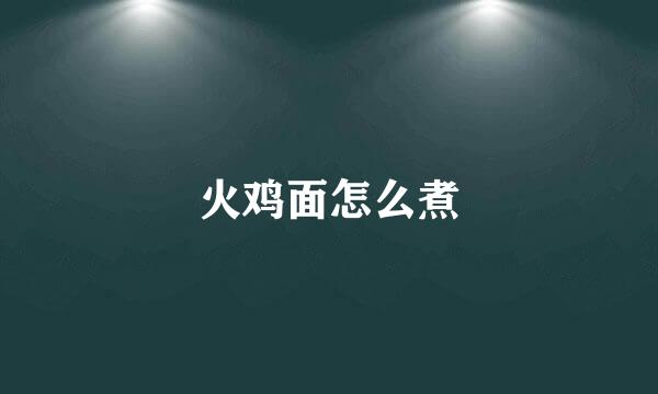 火鸡面怎么煮