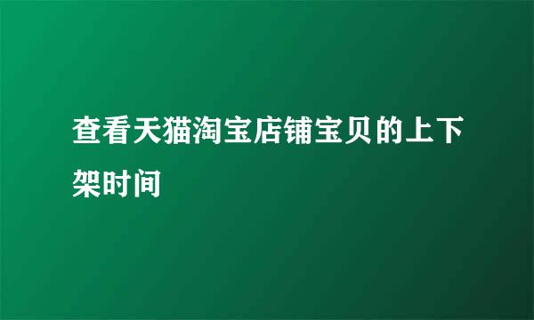 查看天猫淘宝店铺宝贝的上下架时间