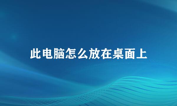 此电脑怎么放在桌面上