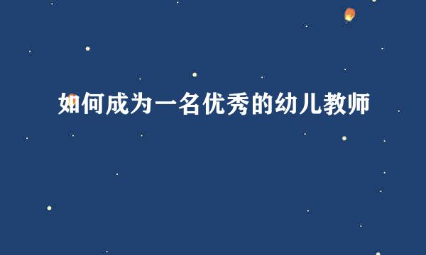 如何成为一名优秀的幼儿教师