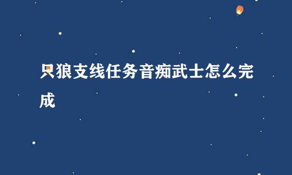 只狼支线任务音痴武士怎么完成