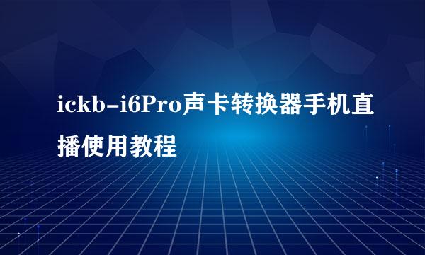 ickb-i6Pro声卡转换器手机直播使用教程