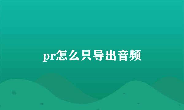 pr怎么只导出音频