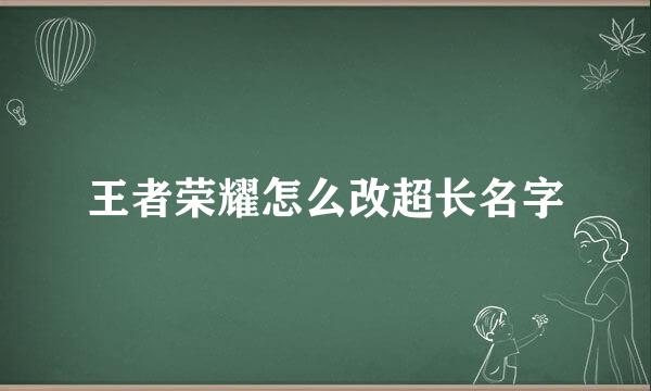 王者荣耀怎么改超长名字