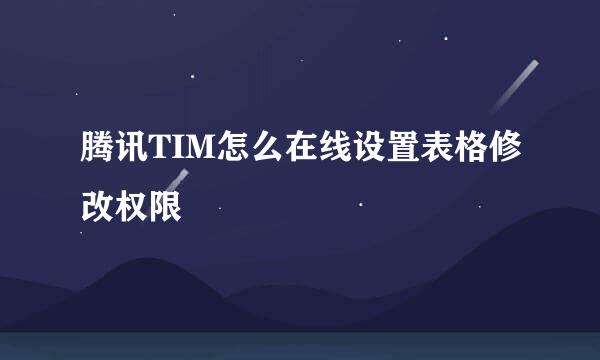 腾讯TIM怎么在线设置表格修改权限