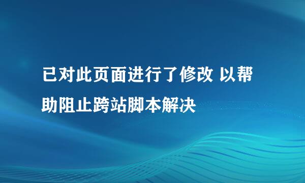 已对此页面进行了修改 以帮助阻止跨站脚本解决