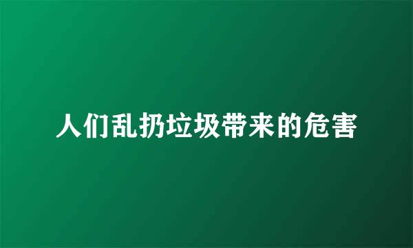 人们乱扔垃圾带来的危害