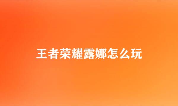 王者荣耀露娜怎么玩