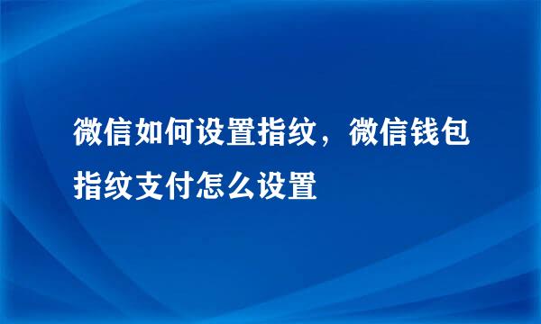 微信如何设置指纹，微信钱包指纹支付怎么设置