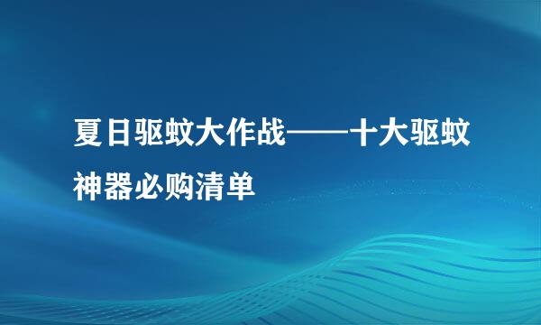 夏日驱蚊大作战——十大驱蚊神器必购清单