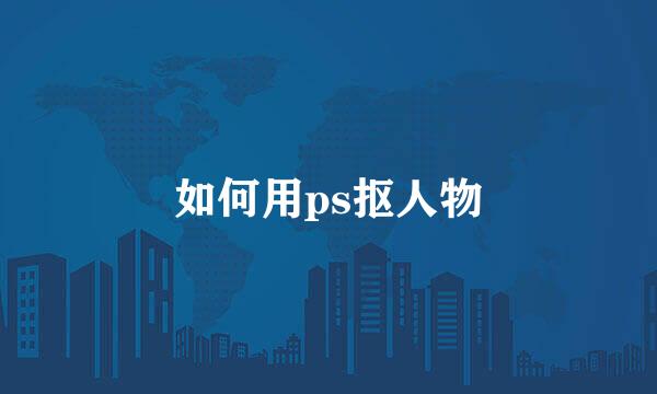 如何用ps抠人物