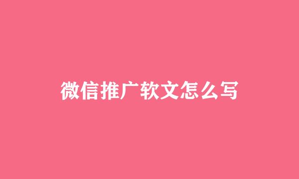 微信推广软文怎么写