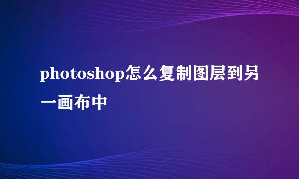 photoshop怎么复制图层到另一画布中