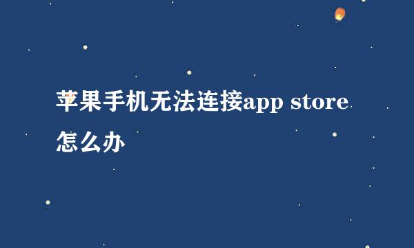 苹果手机无法连接app store怎么办