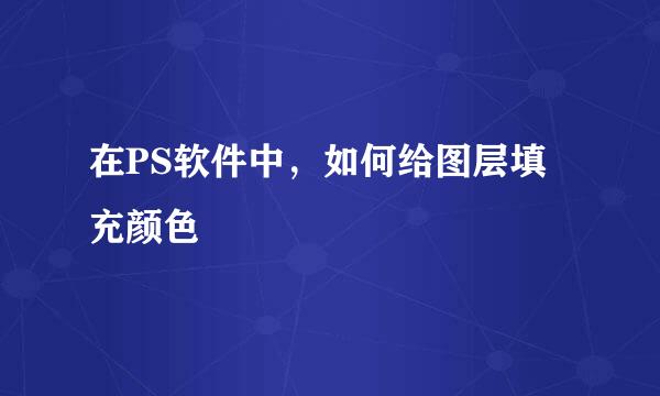 在PS软件中，如何给图层填充颜色