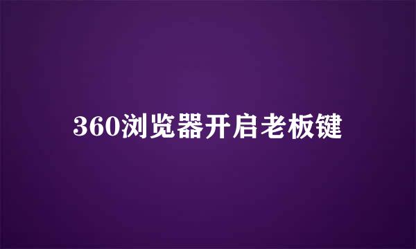 360浏览器开启老板键