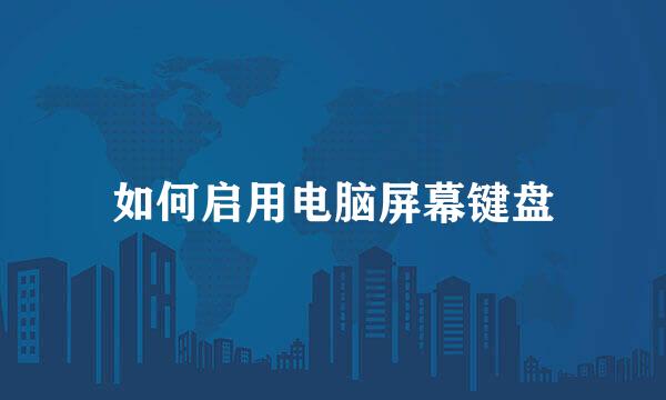 如何启用电脑屏幕键盘