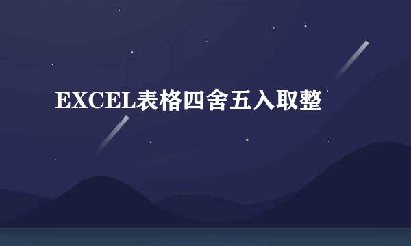EXCEL表格四舍五入取整