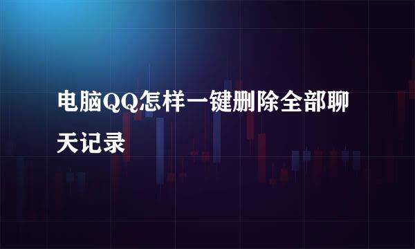 电脑QQ怎样一键删除全部聊天记录