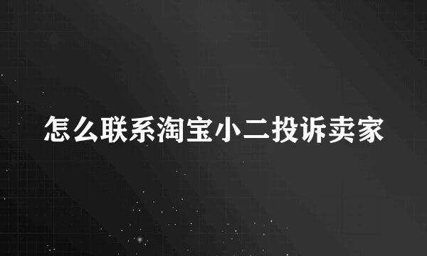 怎么联系淘宝小二投诉卖家