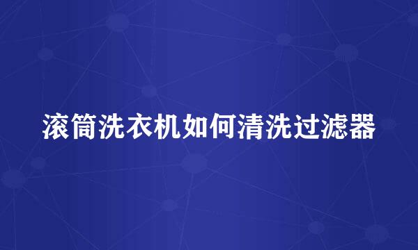 滚筒洗衣机如何清洗过滤器