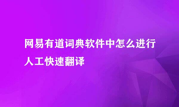 网易有道词典软件中怎么进行人工快速翻译
