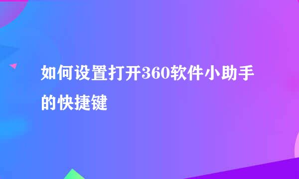 如何设置打开360软件小助手的快捷键