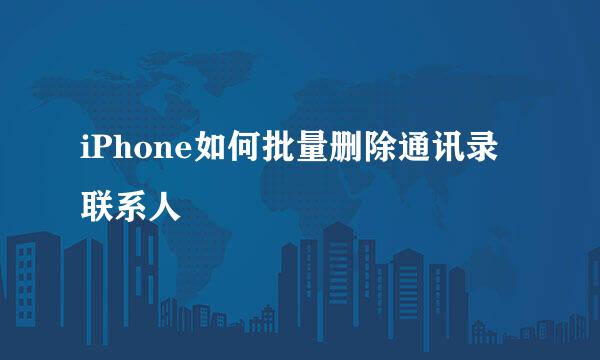 iPhone如何批量删除通讯录联系人