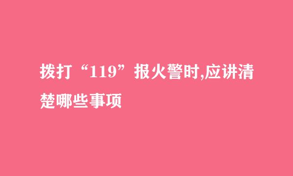 拨打“119”报火警时,应讲清楚哪些事项