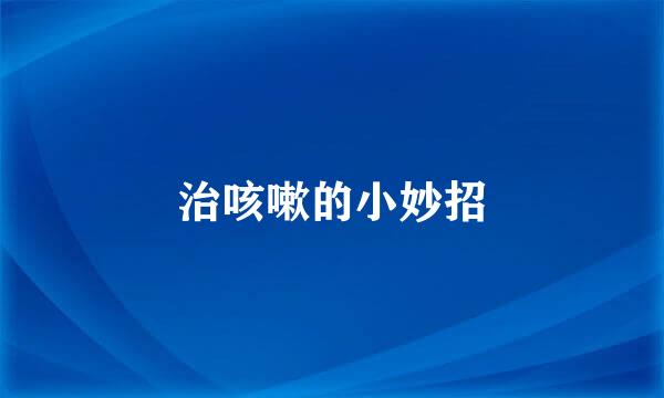 治咳嗽的小妙招