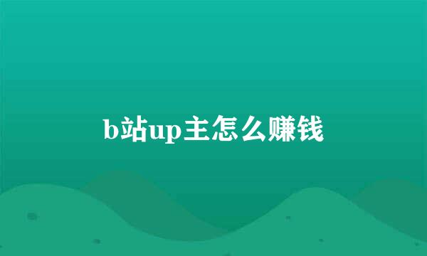 b站up主怎么赚钱