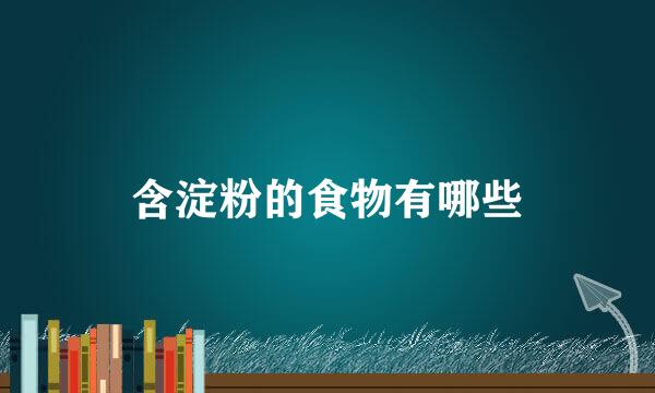 含淀粉的食物有哪些