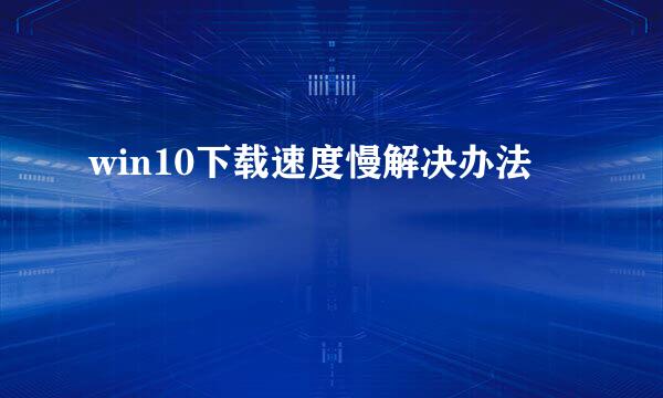 win10下载速度慢解决办法