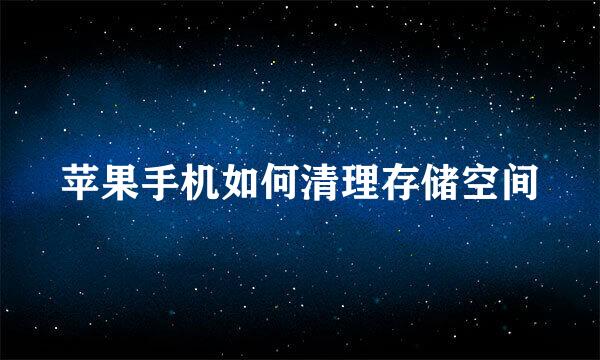 苹果手机如何清理存储空间