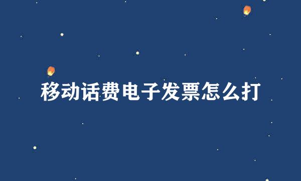 移动话费电子发票怎么打