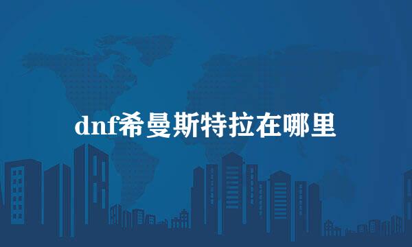 dnf希曼斯特拉在哪里