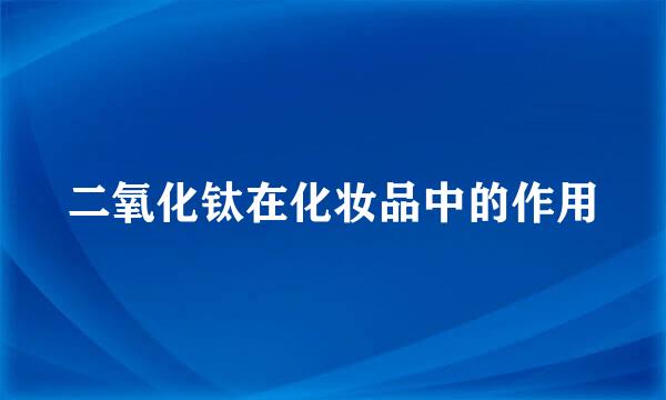 二氧化钛在化妆品中的作用