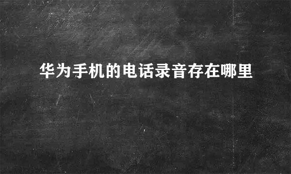 华为手机的电话录音存在哪里