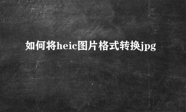 如何将heic图片格式转换jpg